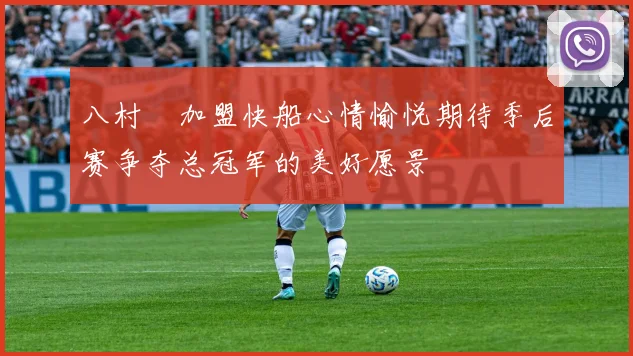八村塁加盟快船心情愉悦期待季后赛争夺总冠军的美好愿景